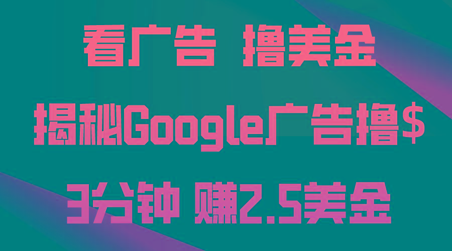 看广告，撸美金！3分钟赚2.5美金！日入200美金不是梦！揭秘Google广告…-网赚项目平台