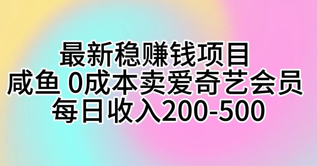 最新稳赚钱项目 咸鱼 0成本卖爱奇艺会员 每日收入200-500-网赚项目平台