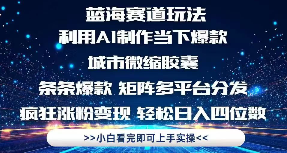 利用Ai制作全网爆火的城市微缩胶囊，条条爆款，多平台分发，疯狂涨粉变…-网赚项目平台