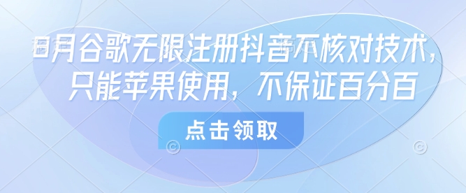 8月谷歌无限注册抖音不核对技术，只能苹果使用，不保证百分百-网赚项目平台