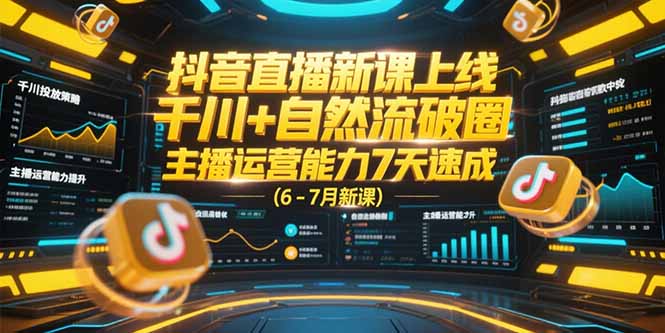 抖音直播新课上线，千川+自然流破圈，主播运营能力7天速成 (6-7月新课-网赚项目平台