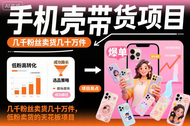 手机壳带货项目,几千粉丝卖货几十万件,短视频低粉卖货的天花板项目-网赚项目平台