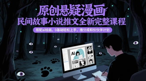 原创悬疑漫画民间故事小说推文全新完整课程， 搭配ai绘画，0基础轻松上手，撸分成和伙伴计划-网赚项目平台
