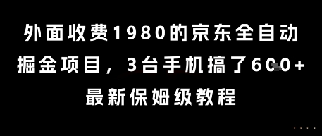 外面收费1980的京东全自动掘金项目，3台手机搞了6张，最新保姆级教程【揭秘】-网赚项目平台