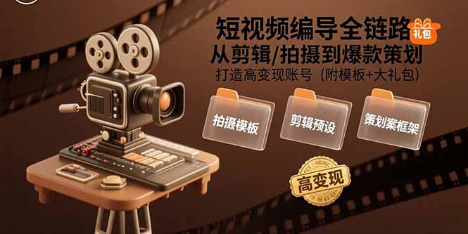 短视频编导全链路：从剪辑/拍摄到爆款策划,打造高变现账号(附模板+大礼包-网赚项目平台