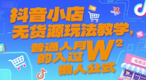 抖音小店无货源玩法教学，普通人月入过W的懒人公式-网赚项目平台