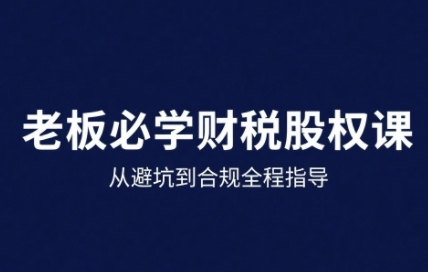 25年企业财税与股权实战课，从避坑到合规全程指导-网赚项目平台