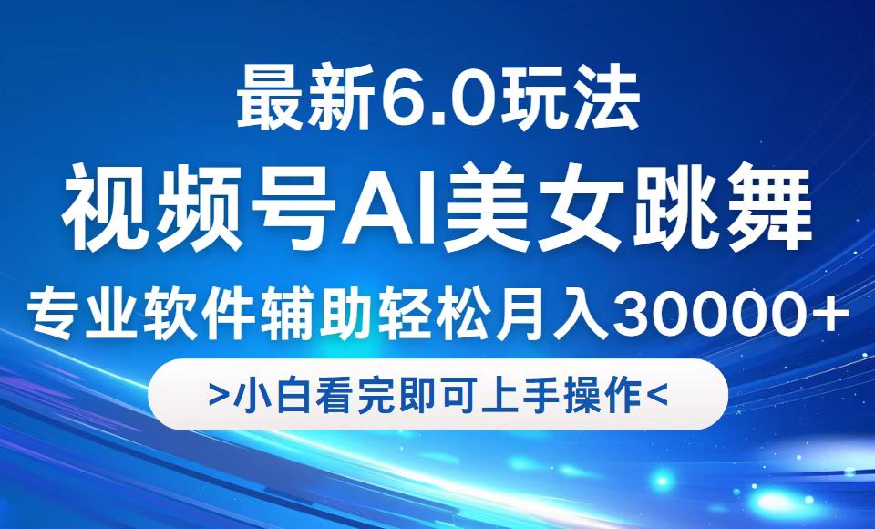 视频号最新6.0玩法，当天起号小白也能轻松月入30000+-网赚项目平台