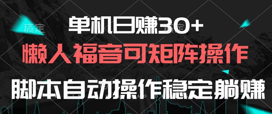 单机日赚30+，懒人福音可矩阵，脚本自动操作稳定躺赚-网赚项目平台