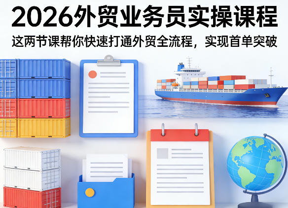 2026外贸业务员实操课程，这两节课帮你快速打通外贸全流程，实现首单突破-网赚项目平台