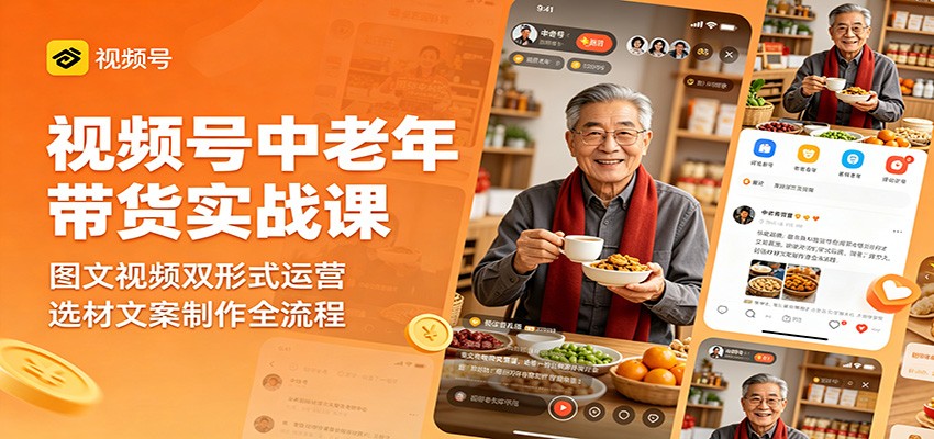 视频号中老年带货实战课：图文视频双形式运营，选材文案制作全流程-网赚项目平台