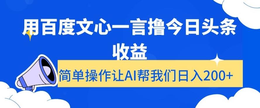 用百度文心一言撸今日头条收益，简单操作让AI帮我们日入200+【揭秘】-网赚项目平台
