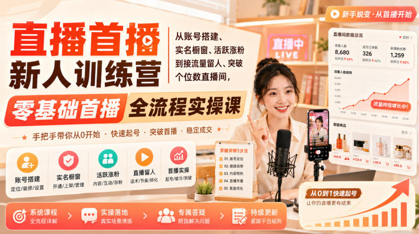 直播首播新人训练营｜从账号搭建、实名橱窗、活跃涨粉到接流量留人、突破个位数直播间，零基础首播全流程实操课-网赚项目平台