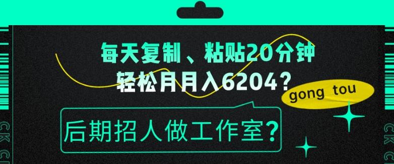每天复制、粘贴20分钟，轻松月入6204？后期招人做工作室？-网赚项目平台