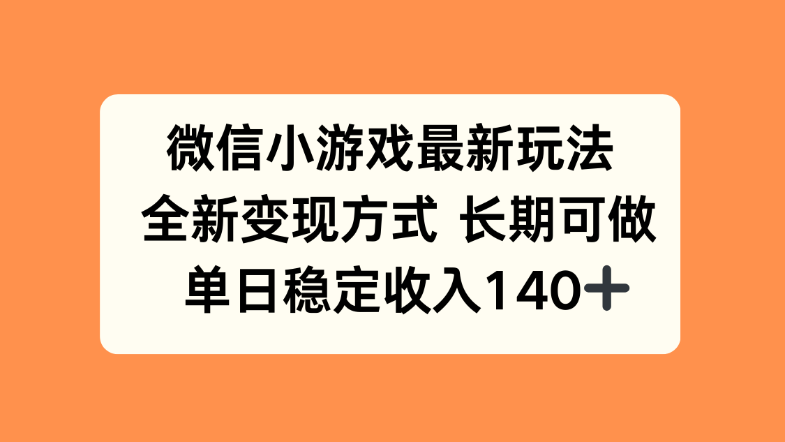 微信小游戏最新玩法，全新变现方式，单日稳定收入140+-网赚项目平台