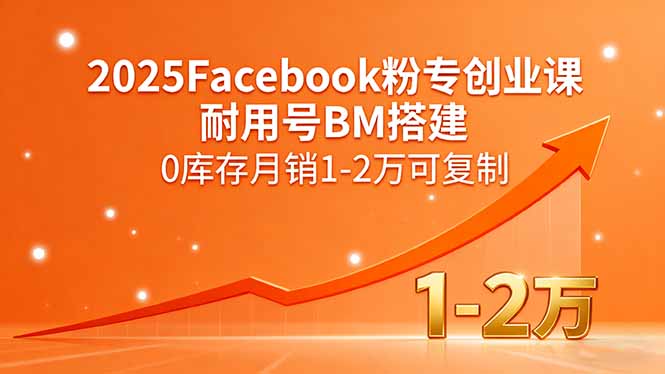 2025Facebook粉专创业课,耐用号BM搭建,0库存月销1-2万可复制-网赚项目平台